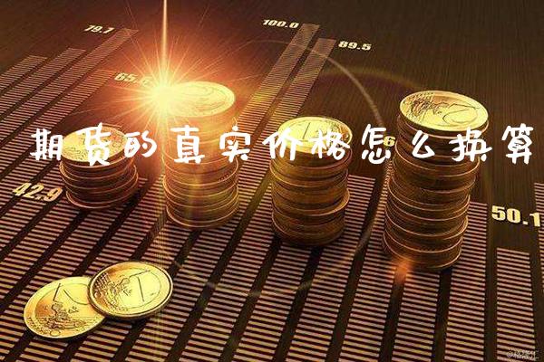 期货的真实价格怎么换算_https://www.cqckcrrc.com_黄金期货_第1张