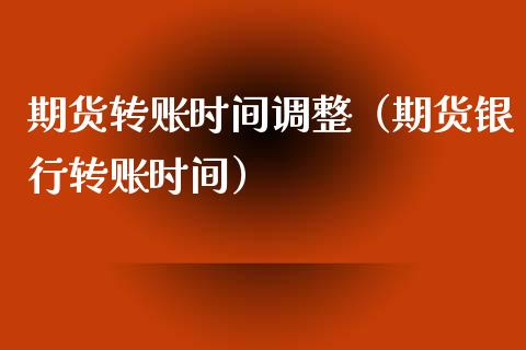 期货转账时间调整(期货银行转账时间)_期货开户_第1张_期货投资网 期货转账时间调整(期货银行转账时间)_https://www.cqckcrrc.com_期货开户_第1张