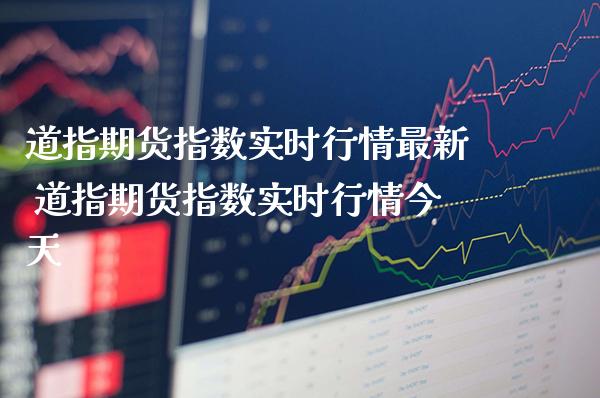 道指期货指数实时行情最新 道指期货指数实时行情今天_https://www.cqckcrrc.com_道指直播_第1张