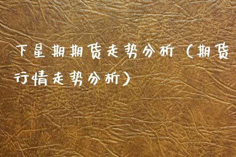 下星期期货走势分析（期货行情走势分析）_https://www.cqckcrrc.com_股票理财_第1张