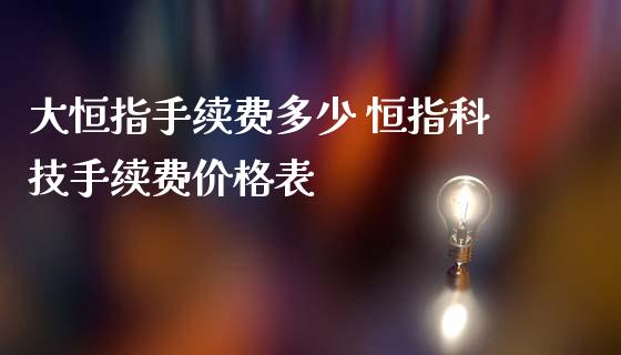 大恒指手续费多少 恒指科技手续费价格表_纳指直播_第1张_期货投资网 大恒指手续费多少 恒指科技手续费价格表_https://www.cqckcrrc.com_纳指直播_第1张