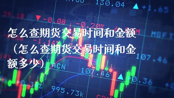 怎么查期货交易时间和金额（怎么查期货交易时间和金额多少）_https://www.cqckcrrc.com_纳指直播_第1张