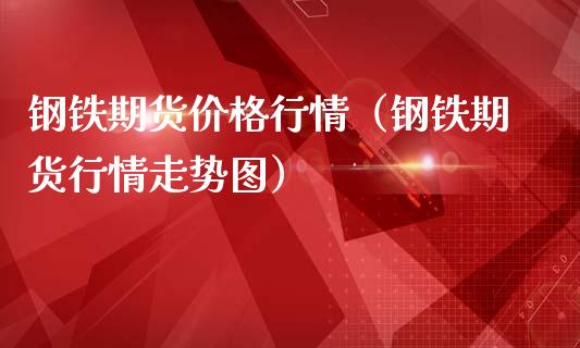 钢铁期货价格行情(钢铁期货行情走势图)_财经要闻_第1张_期货投资网 钢铁期货价格行情(钢铁期货行情走势图)_https://www.cqckcrrc.com_财经要闻_第1张