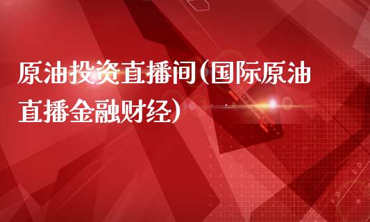原油投资直播间(国际原油直播金融财经)_原油期货_第1张_期货投资网 原油投资直播间(国际原油直播金融财经)_https://www.cqckcrrc.com_原油期货_第1张