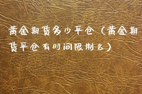 黄金期货多少平仓（黄金期货平仓有时间**么）_https://www.cqckcrrc.com_股票理财_第1张