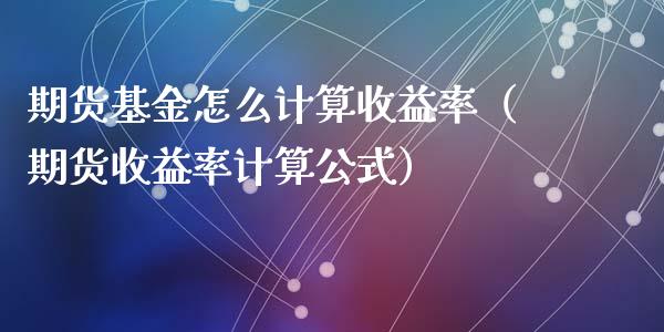 期货基金怎么计算收益率（期货收益率计算公式）_https://www.cqckcrrc.com_原油期货_第1张