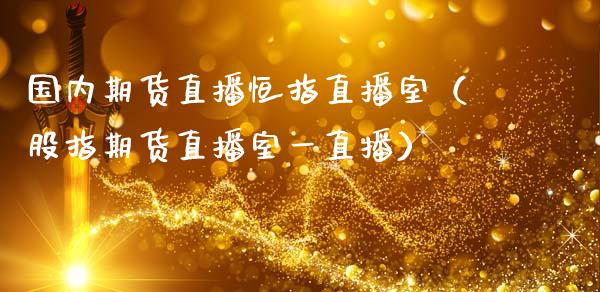 国内期货直播恒指直播室(股指期货直播室一直播)_恒生指数_第1张_期货投资网 国内期货直播恒指直播室(股指期货直播室一直播)_https://www.cqckcrrc.com_恒生指数_第1张