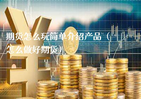 期货怎么玩简单介绍产品（怎么做好期货）_https://www.cqckcrrc.com_期货理财_第1张