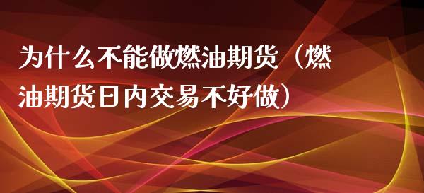 为什么不能做燃油期货(燃油期货日内交易不好做)_原油期货_第1张_期货投资网 为什么不能做燃油期货(燃油期货日内交易不好做)_https://www.cqckcrrc.com_原油期货_第1张