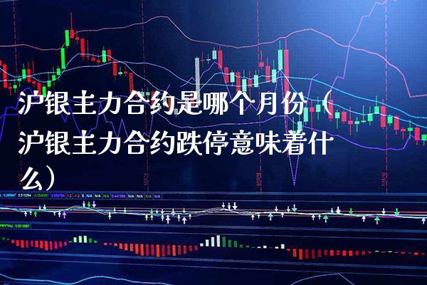 沪银主力合约是哪个月份(沪银主力合约跌停意味着什么)_道指直播_第1张_期货投资网 沪银主力合约是哪个月份(沪银主力合约跌停意味着什么)_https://www.cqckcrrc.com_道指直播_第1张