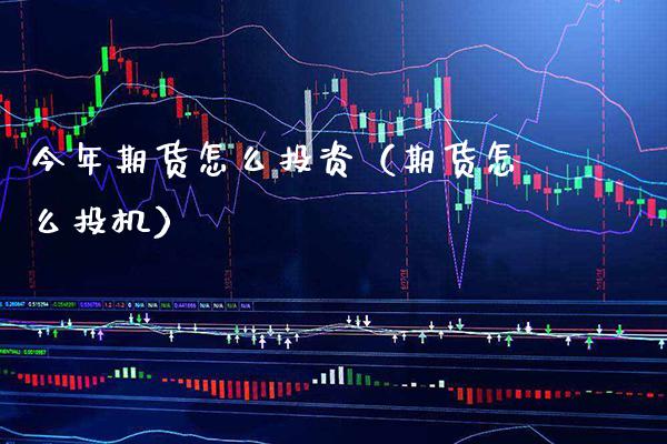 今年期货怎么投资(期货怎么投机)_理财百科_第1张_期货投资网 今年期货怎么投资(期货怎么投机)_https://www.cqckcrrc.com_理财百科_第1张
