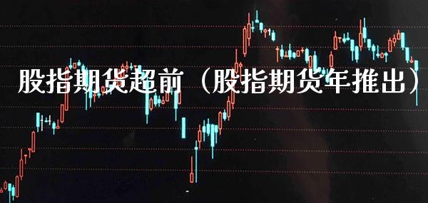 股指期货超前(股指期货年推出)_道指直播_第1张_期货投资网 股指期货超前(股指期货年推出)_https://www.cqckcrrc.com_道指直播_第1张