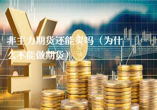 非主力期货还能卖吗(为什么不能做期货)_期货开户_第1张_期货投资网 非主力期货还能卖吗(为什么不能做期货)_https://www.cqckcrrc.com_期货开户_第1张