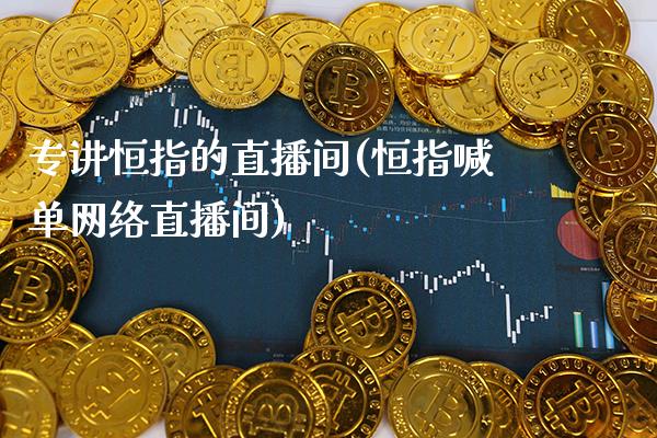 专讲恒指的直播间(恒指喊单网络直播间)_原油期货_第1张_期货投资网 专讲恒指的直播间(恒指喊单网络直播间)_https://www.cqckcrrc.com_原油期货_第1张