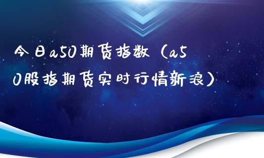 今日a50期货指数（a50股指期货实时行情新浪）_https://www.cqckcrrc.com_黄金期货_第1张