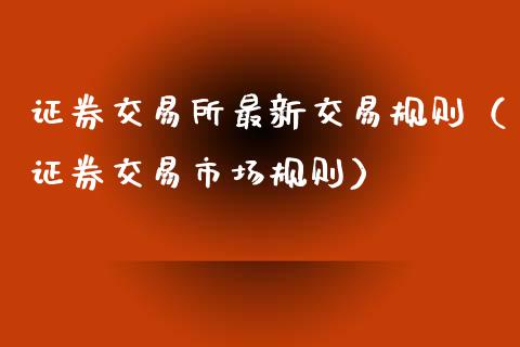 证券交易所最新交易规则（证券交易市场规则）_https://www.cqckcrrc.com_纳指直播_第1张