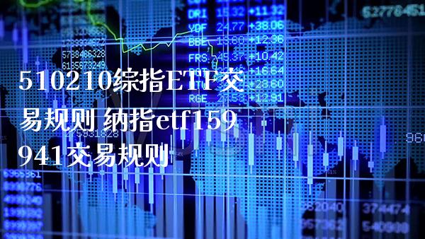 510210综指ETF交易规则 纳指etf159941交易规则_https://www.cqckcrrc.com_纳指直播_第1张