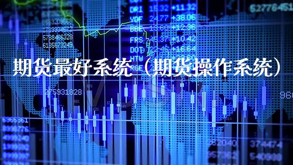 期货最好系统（期货操作系统）_https://www.cqckcrrc.com_内盘期货_第1张