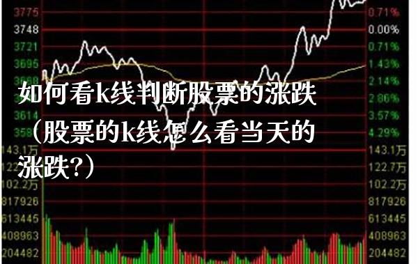 如何看k线判断股票的涨跌(股票的k线怎么看当天的涨跌?)_恒生指数_第1张_期货投资网 如何看k线判断股票的涨跌(股票的k线怎么看当天的涨跌?)_https://www.cqckcrrc.com_恒生指数_第1张