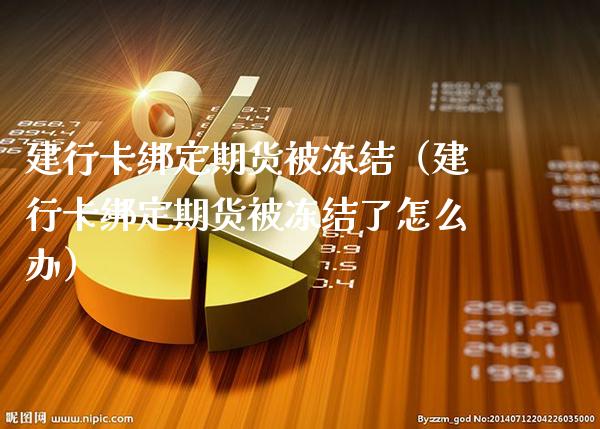 建行卡绑定期货被冻结(建行卡绑定期货被冻结了怎么办)_期货理财_第1张_期货投资网 建行卡绑定期货被冻结(建行卡绑定期货被冻结了怎么办)_https://www.cqckcrrc.com_期货理财_第1张
