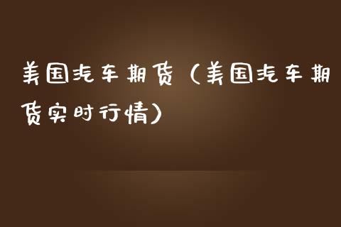 美国汽车期货(美国汽车期货实时行情)_期货开户_第1张_期货投资网 美国汽车期货(美国汽车期货实时行情)_https://www.cqckcrrc.com_期货开户_第1张