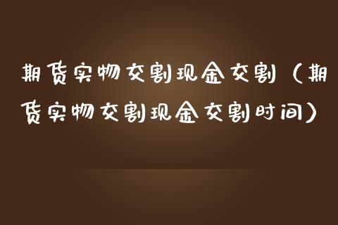 期货实物交割现金交割(期货实物交割现金交割时间)_理财百科_第1张_期货投资网 期货实物交割现金交割(期货实物交割现金交割时间)_https://www.cqckcrrc.com_理财百科_第1张