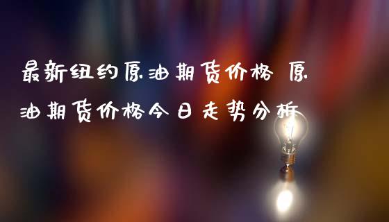 最新纽约原油期货价格 原油期货价格今日走势分析_原油期货_第1张_期货投资网 最新纽约原油期货价格 原油期货价格今日走势分析_https://www.cqckcrrc.com_原油期货_第1张