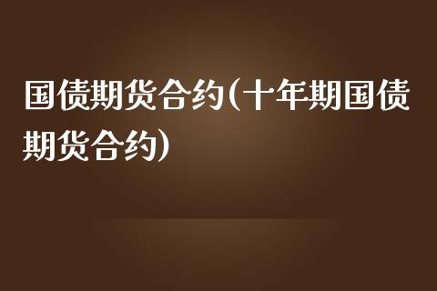 国债期货合约(十年期国债期货合约)_原油期货_第1张_期货投资网 国债期货合约(十年期国债期货合约)_https://www.cqckcrrc.com_原油期货_第1张
