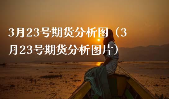 3月23号期货分析图（3月23号期货分析图片）_https://www.cqckcrrc.com_国际期货_第1张