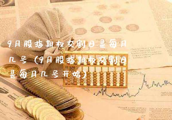 9月股指期权交割日是每月几号（9月股指期权交割日是每月几号开始）_https://www.cqckcrrc.com_恒生指数_第1张