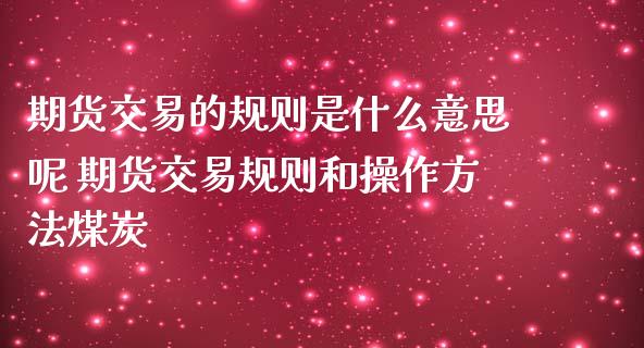 期货交易的规则是什么意思呢 期货交易规则和操作方法煤炭_https://www.cqckcrrc.com_纳指直播_第1张