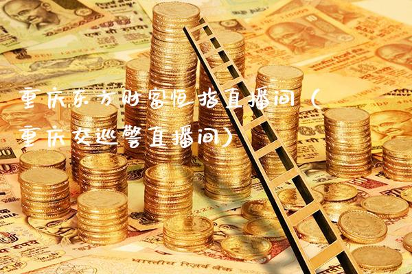 重庆东方财富恒指直播间(重庆交巡警直播间)_恒生指数_第1张_期货投资网 重庆东方财富恒指直播间(重庆交巡警直播间)_https://www.cqckcrrc.com_恒生指数_第1张