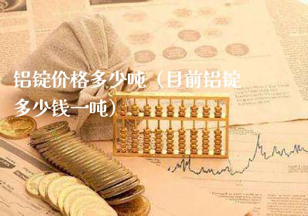 铝锭价格多少吨(目前铝锭多少钱一吨)_原油期货_第1张_期货投资网 铝锭价格多少吨(目前铝锭多少钱一吨)_https://www.cqckcrrc.com_原油期货_第1张