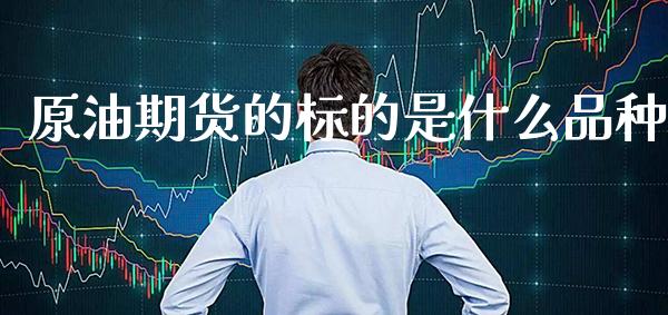 原油期货的标的是什么品种_https://www.cqckcrrc.com_原油期货_第1张