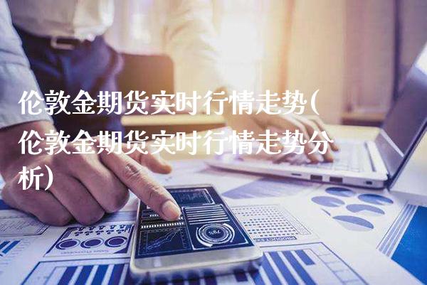 伦敦金期货实时行情走势(伦敦金期货实时行情走势分析)_原油期货_第1张_期货投资网 伦敦金期货实时行情走势(伦敦金期货实时行情走势分析)_https://www.cqckcrrc.com_原油期货_第1张
