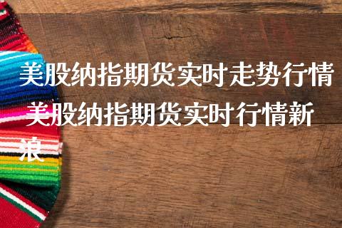美股纳指期货实时走势行情 美股纳指期货实时行情新浪_纳指直播_第1张_期货投资网 美股纳指期货实时走势行情 美股纳指期货实时行情新浪_https://www.cqckcrrc.com_纳指直播_第1张