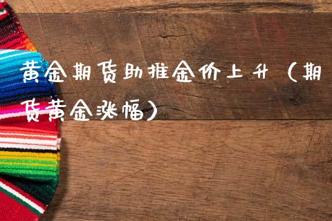 黄金期货助推金价上升（期货黄金涨幅）_https://www.cqckcrrc.com_黄金期货_第1张