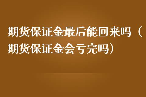 期货保证金最后能回来吗(期货保证金会亏完吗)_期货理财_第1张_期货投资网 期货保证金最后能回来吗(期货保证金会亏完吗)_https://www.cqckcrrc.com_期货理财_第1张