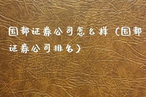 国都证券公司怎么样（国都证券公司排名）_https://www.cqckcrrc.com_原油期货_第1张