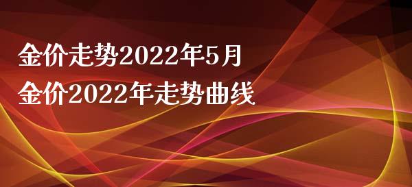 金价走势2022年5月 金价2022年走势曲线_https://www.cqckcrrc.com_黄金期货_第1张
