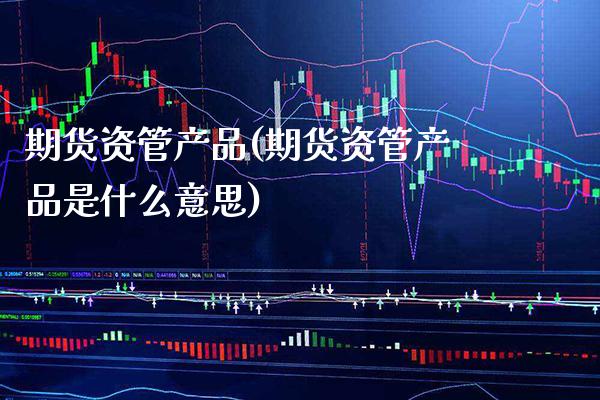 期货资管产品(期货资管产品是什么意思)_道指直播_第1张_期货投资网 期货资管产品(期货资管产品是什么意思)_https://www.cqckcrrc.com_道指直播_第1张
