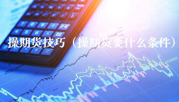 操期货技巧(操期货要什么条件)_基金理财_第1张_期货投资网 操期货技巧(操期货要什么条件)_https://www.cqckcrrc.com_基金理财_第1张