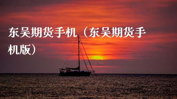 东吴期货手机(东吴期货手机版)_股票理财_第1张_期货投资网 东吴期货手机(东吴期货手机版)_https://www.cqckcrrc.com_股票理财_第1张