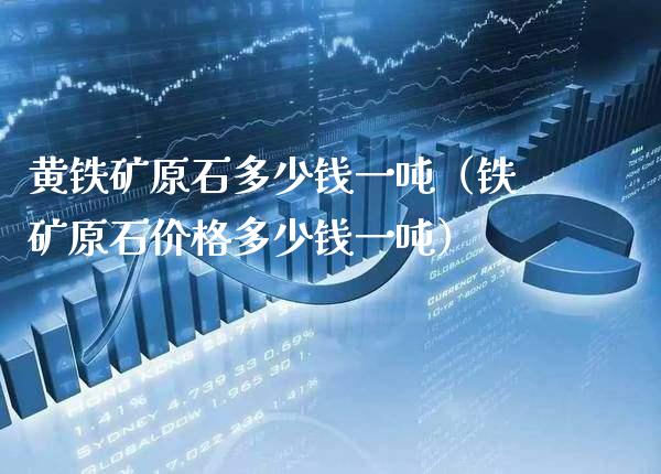黄铁矿原石多少钱一吨（铁矿原石价格多少钱一吨）_https://www.cqckcrrc.com_原油期货_第1张