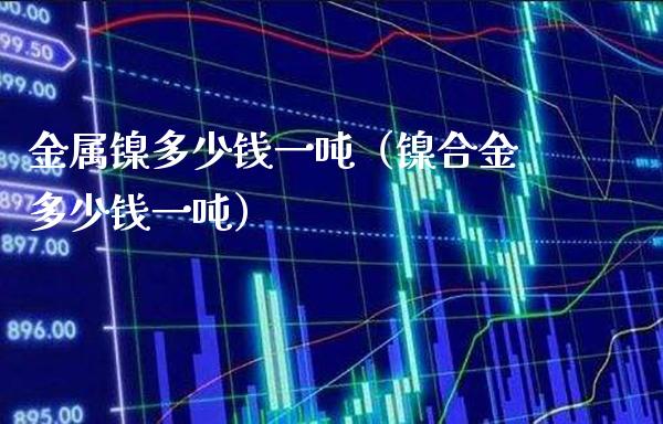 金属镍多少钱一吨(镍合金多少钱一吨)_道指直播_第1张_期货投资网 金属镍多少钱一吨(镍合金多少钱一吨)_https://www.cqckcrrc.com_道指直播_第1张