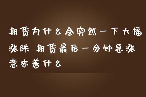 期货为什么会突然一下大幅涨跌 期货最后一分钟急涨意味着什么_https://www.cqckcrrc.com_道指直播_第1张