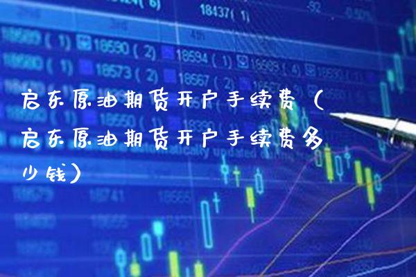 启东原油期货开户手续费(启东原油期货开户手续费多少钱)_理财百科_第1张_期货投资网 启东原油期货开户手续费(启东原油期货开户手续费多少钱)_https://www.cqckcrrc.com_理财百科_第1张
