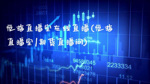 恒指直播室在线直播(恒指直播室|期货直播间)_原油期货_第1张_期货投资网 恒指直播室在线直播(恒指直播室|期货直播间)_https://www.cqckcrrc.com_原油期货_第1张