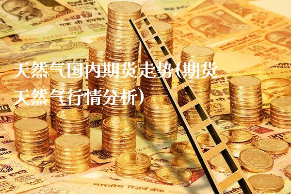 天然气国内期货走势(期货天然气行情分析)_https://www.cqckcrrc.com_原油期货_第1张