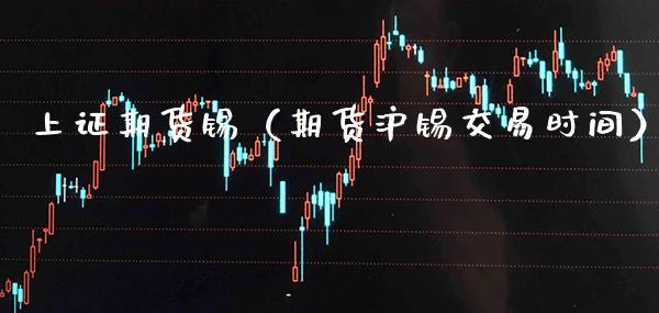 上证期货锡(期货沪锡交易时间)_期货理财_第1张_期货投资网 上证期货锡(期货沪锡交易时间)_https://www.cqckcrrc.com_期货理财_第1张